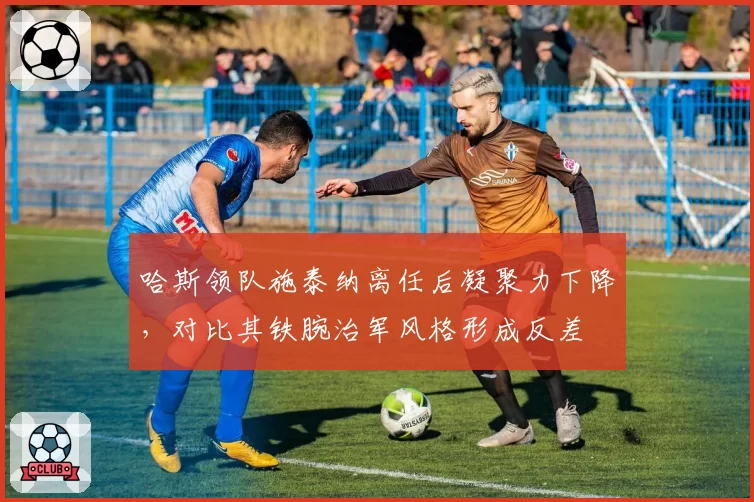 哈斯领队施泰纳离任后凝聚力下降，对比其铁腕治军风格形成反差