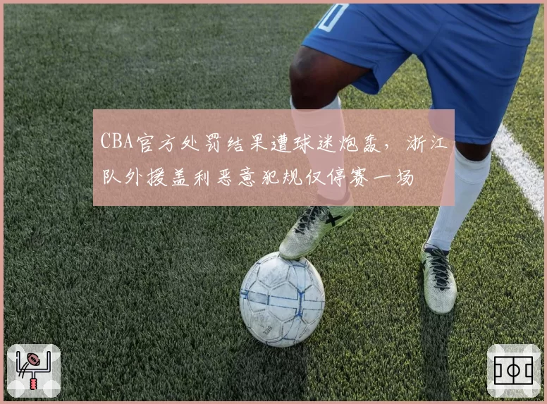 CBA官方处罚结果遭球迷炮轰,浙江队外援盖利恶意犯规仅停赛一场