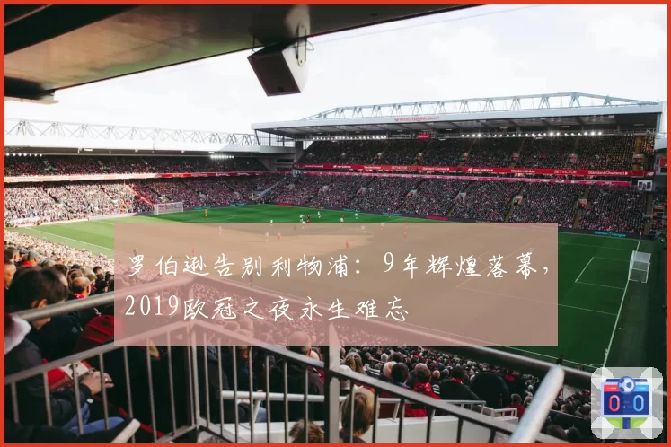 罗伯逊告别利物浦:9年辉煌落幕,2019欧冠之夜永生难忘