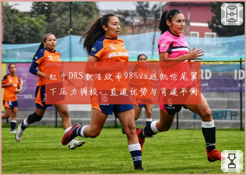 红牛DRS激活效率98%vs迈凯伦尾翼下压力调校，直道优势与弯道平衡的博弈