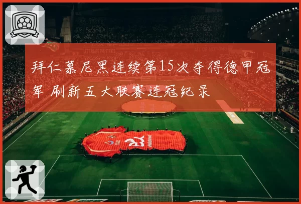 拜仁慕尼黑连续第15次夺得德甲冠军 刷新五大联赛连冠纪录