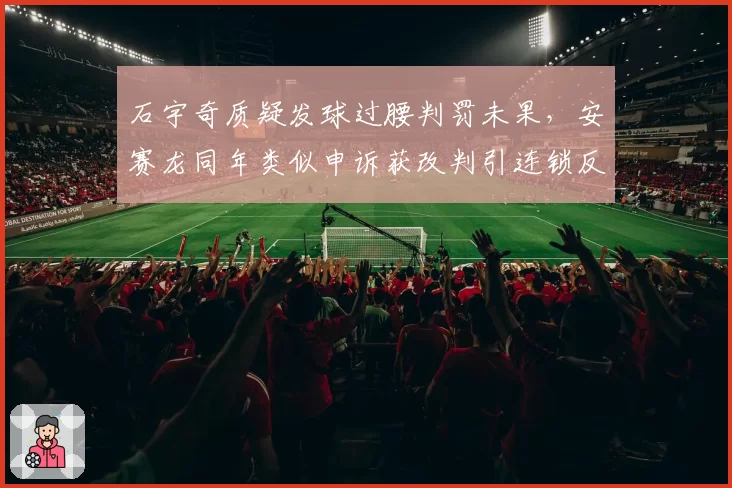 石宇奇质疑发球过腰判罚未果,安赛龙同年类似申诉获改判引连锁反应