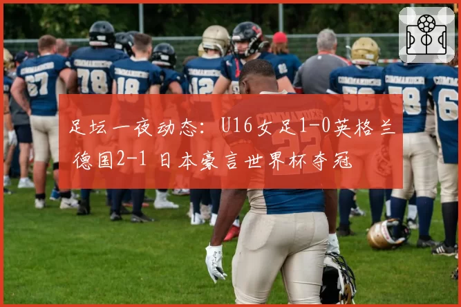 足坛一夜动态：U16女足1-0英格兰 德国2-1 日本豪言世界杯夺冠