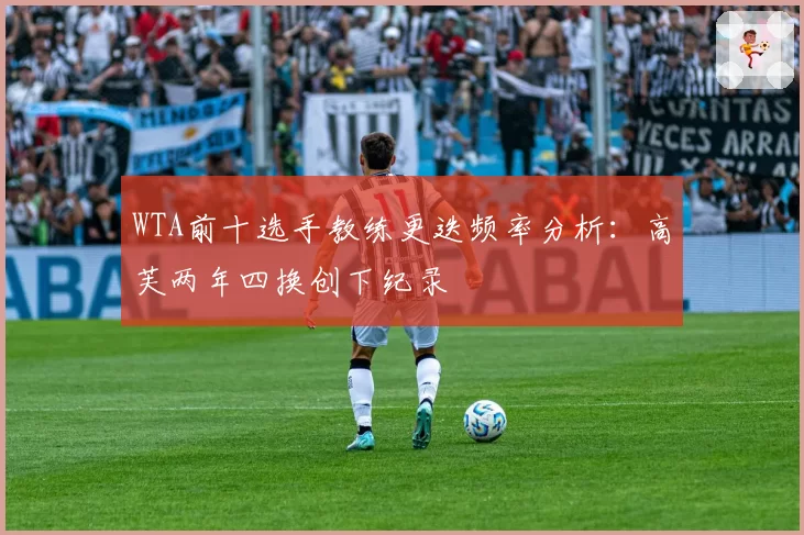 WTA前十选手教练更迭频率分析：高芙两年四换创下纪录