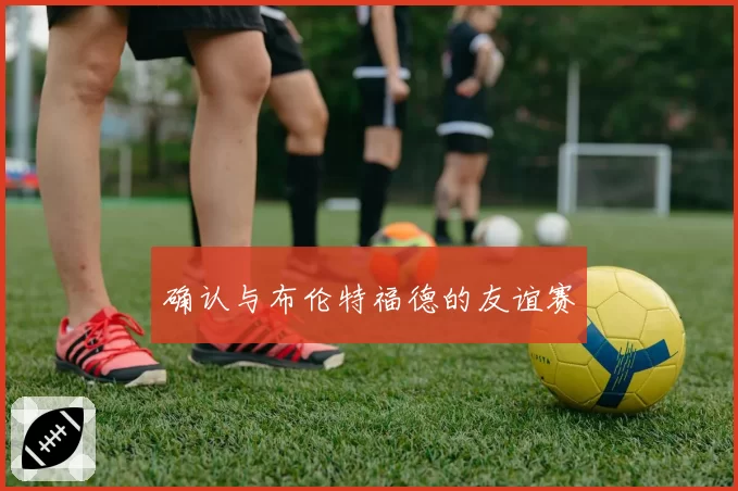 确认与布伦特福德的友谊赛