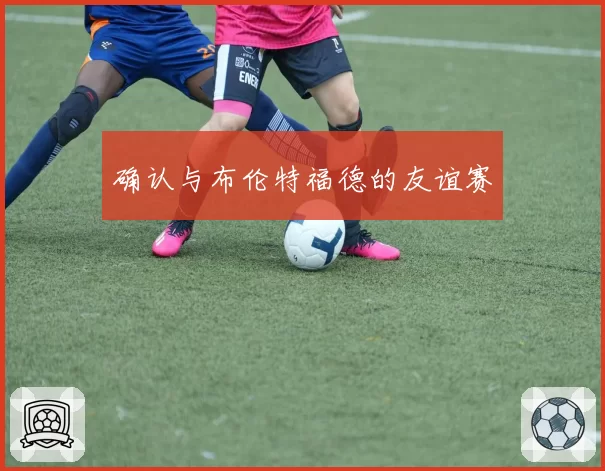 确认与布伦特福德的友谊赛