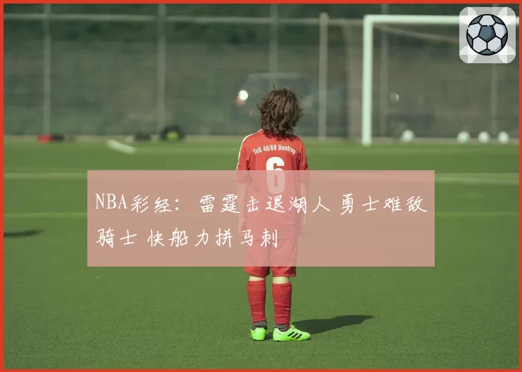 NBA彩经：雷霆击退湖人 勇士难敌骑士 快船力拼马刺