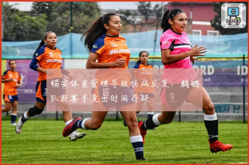 锡安体重管理导致伤病反复,鹈鹕队新赛季复出时间存疑