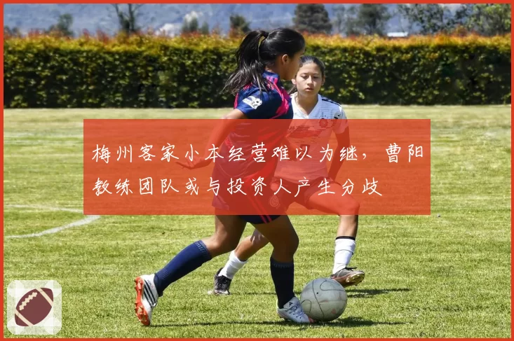梅州客家小本经营难以为继，曹阳教练团队或与投资人产生分歧