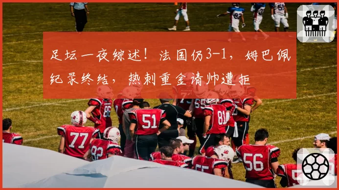 足坛一夜综述!法国仍3-1,姆巴佩纪录终结,热刺重金请帅遭拒
