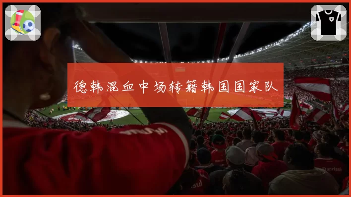 德韩混血中场转籍韩国国家队