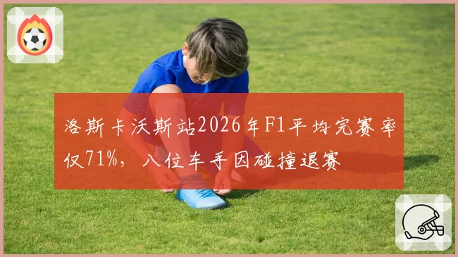 洛斯卡沃斯站2026年F1平均完赛率仅71%,八位车手因碰撞退赛