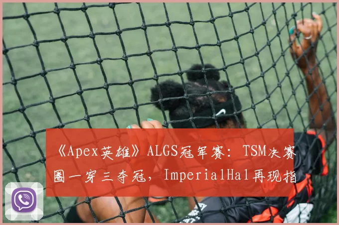 《Apex英雄》ALGS冠军赛:TSM决赛圈一穿三夺冠,ImperialHal再现指挥艺术