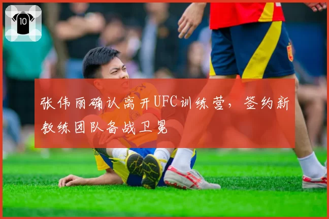 张伟丽确认离开UFC训练营，签约新教练团队备战卫冕