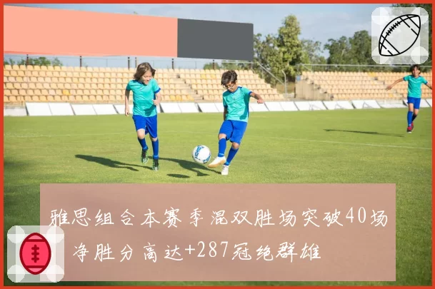 雅思组合本赛季混双胜场突破40场，净胜分高达+287冠绝群雄