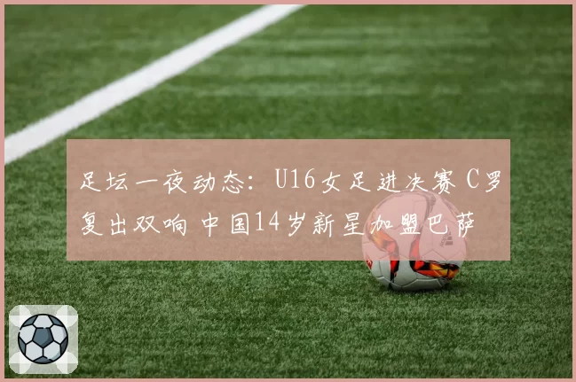 足坛一夜动态:U16女足进决赛 C罗复出双响 中国14岁新星加盟巴萨