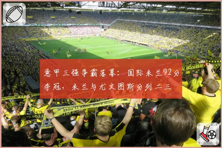 意甲三强争霸落幕:国际米兰92分夺冠,米兰与尤文图斯分列二三