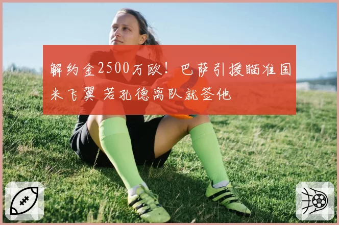 解约金2500万欧！巴萨引援瞄准国米飞翼 若孔德离队就签他