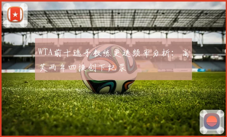 WTA前十选手教练更迭频率分析：高芙两年四换创下纪录