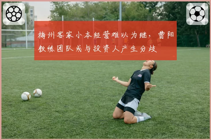 梅州客家小本经营难以为继，曹阳教练团队或与投资人产生分歧